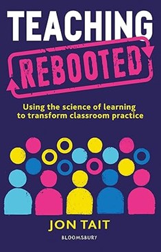 Book cover, Teaching Rebooted: Using the science of learning to transform classroom practice gan Jon Tait